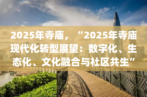 2025年寺庙，“2025年寺庙现代化转型展望：数字化、生态化、文化融合与社区共生”