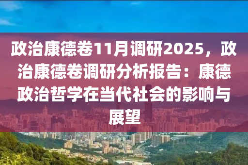 政治康德卷11月调研2025，政治康德卷调研分析报告：康德政治哲学在当代社会的影响与展望