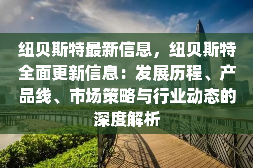 纽贝斯特最新信息，纽贝斯特全面更新信息：发展历程、产品线、市场策略与行业动态的深度解析
