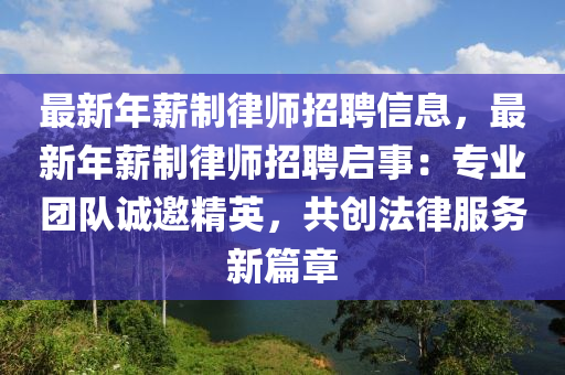 最新年薪制律师招聘信息，最新年薪制律师招聘启事：专业团队诚邀精英，共创法律服务新篇章