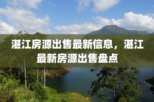 湛江房源出售最新信息，湛江最新房源出售盘点