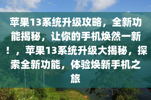苹果13系统升级攻略，全新功能揭秘，让你的手机焕然一新！，苹果13系统升级大揭秘，探索全新功能，体验焕新手机之旅