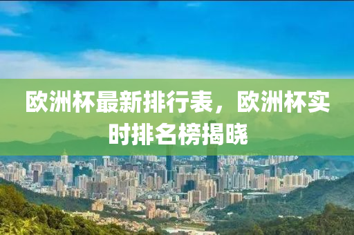 欧洲杯最新排行表，欧洲杯实时排名榜揭晓