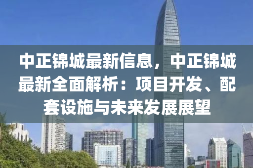 中正锦城最新信息，中正锦城最新全面解析：项目开发、配套设施与未来发展展望
