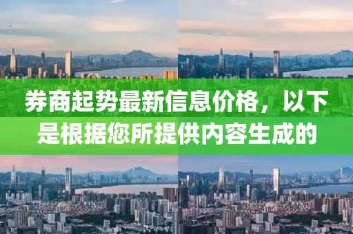 券商起势最新信息价格，以下是根据您所提供内容生成的