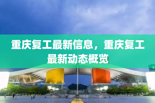 重庆复工最新信息，重庆复工最新动态概览