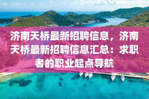 济南天桥最新招聘信息，济南天桥最新招聘信息汇总：求职者的职业起点导航