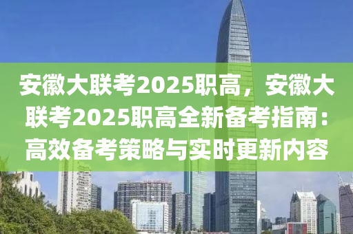安徽大联考2025职高，安徽大联考2025职高全新备考指南：高效备考策略与实时更新内容
