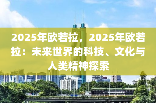 2025年欧若拉，2025年欧若拉：未来世界的科技、文化与人类精神探索
