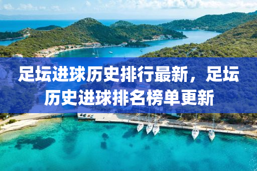 足坛进球历史排行最新，足坛历史进球排名榜单更新