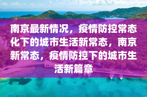 南京最新情况，疫情防控常态化下的城市生活新常态，南京新常态，疫情防控下的城市生活新篇章