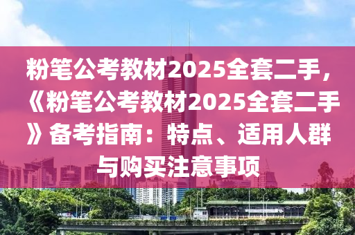 粉笔公考教材2025全套二手，《粉笔公考教材2025全套二手》备考指南：特点、适用人群与购买注意事项