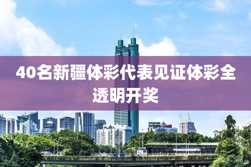 40名新疆体彩代表见证体彩全透明开奖