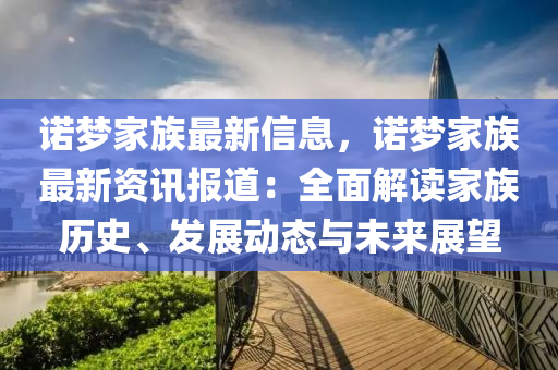 诺梦家族最新信息，诺梦家族最新资讯报道：全面解读家族历史、发展动态与未来展望