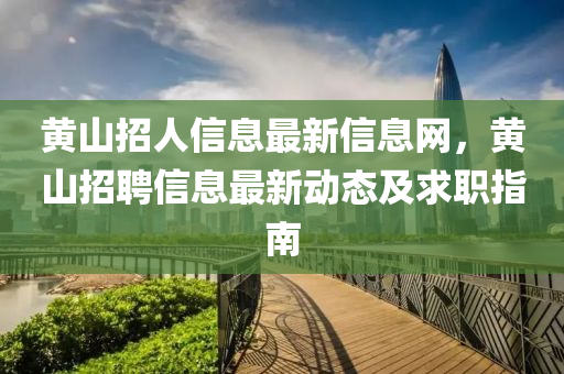 黄山招人信息最新信息网，黄山招聘信息最新动态及求职指南