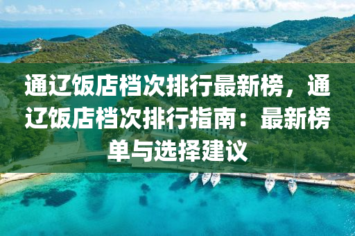通辽饭店档次排行最新榜，通辽饭店档次排行指南：最新榜单与选择建议