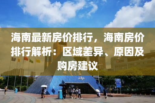 海南最新房价排行，海南房价排行解析：区域差异、原因及购房建议