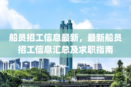 船员招工信息最新，最新船员招工信息汇总及求职指南