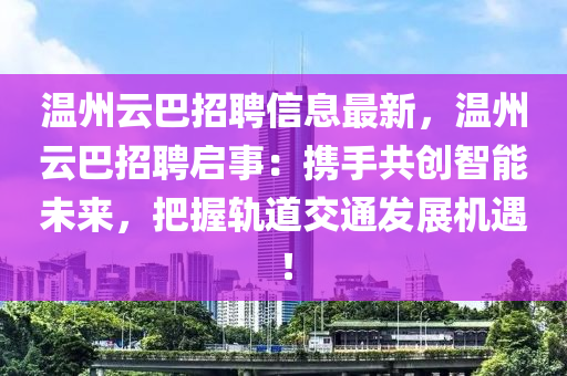 温州云巴招聘信息最新，温州云巴招聘启事：携手共创智能未来，把握轨道交通发展机遇！