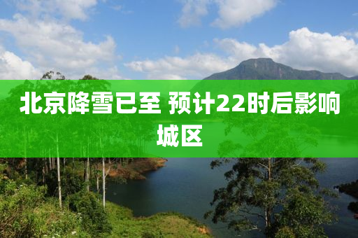 北京降雪已至 预计22时后影响城区