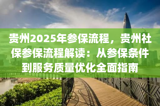 贵州2025年参保流程，贵州社保参保流程解读：从参保条件到服务质量优化全面指南
