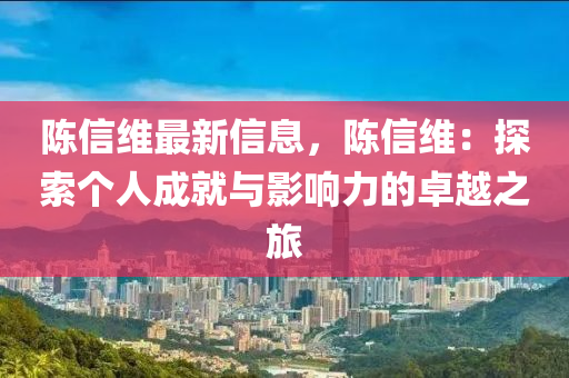 陈信维最新信息，陈信维：探索个人成就与影响力的卓越之旅