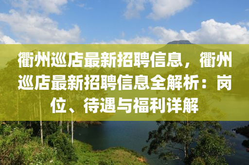 衢州巡店最新招聘信息，衢州巡店最新招聘信息全解析：岗位、待遇与福利详解