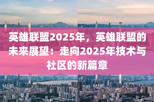 英雄联盟2025年，英雄联盟的未来展望：走向2025年技术与社区的新篇章