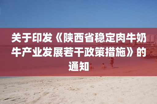 关于印发《陕西省稳定肉牛奶牛产业发展若干政策措施》的通知