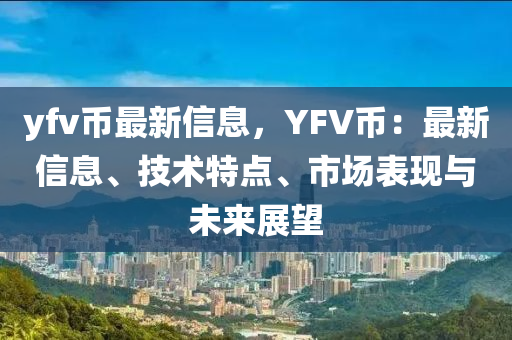 yfv币最新信息，YFV币：最新信息、技术特点、市场表现与未来展望