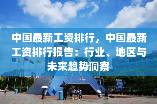 中国最新工资排行，中国最新工资排行报告：行业、地区与未来趋势洞察