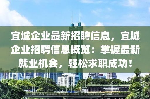宜城企业最新招聘信息，宜城企业招聘信息概览：掌握最新就业机会，轻松求职成功！