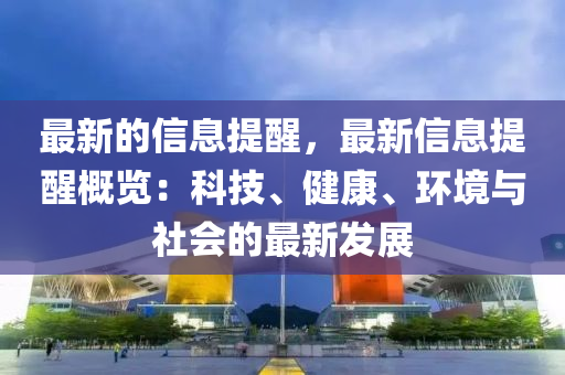 最新的信息提醒，最新信息提醒概览：科技、健康、环境与社会的最新发展