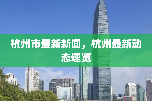 杭州市最新新闻，杭州最新动态速览