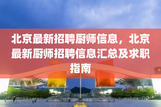北京最新招聘厨师信息，北京最新厨师招聘信息汇总及求职指南