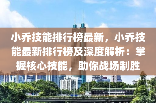 小乔技能排行榜最新，小乔技能最新排行榜及深度解析：掌握核心技能，助你战场制胜