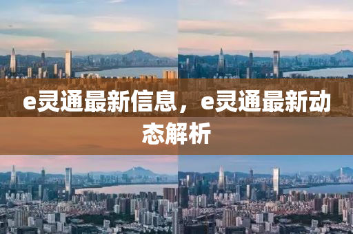 e灵通最新信息，e灵通最新动态解析