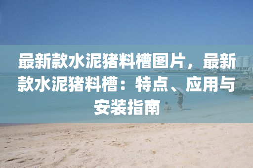 最新款水泥猪料槽图片，最新款水泥猪料槽：特点、应用与安装指南