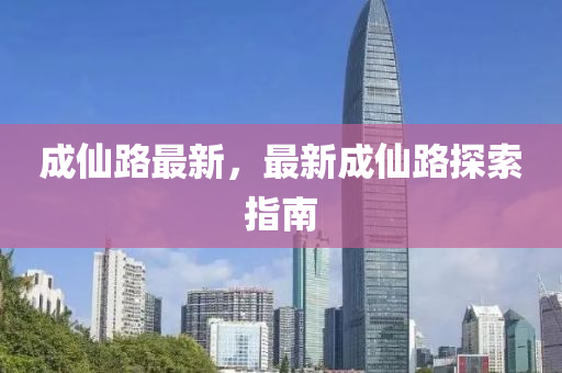 成仙路最新，最新成仙路探索指南