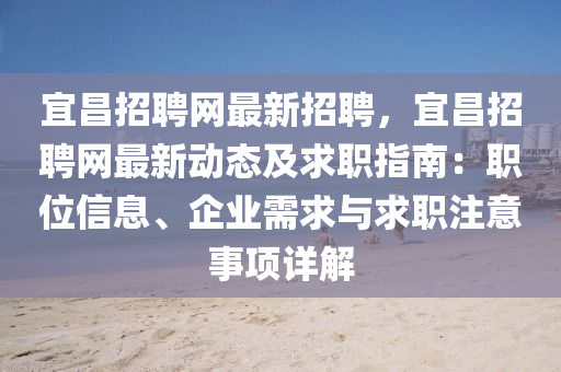 宜昌招聘网最新招聘，宜昌招聘网最新动态及求职指南：职位信息、企业需求与求职注意事项详解