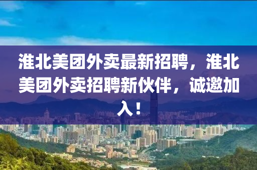 淮北美团外卖最新招聘，淮北美团外卖招聘新伙伴，诚邀加入！