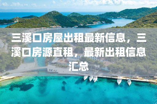 三溪口房屋出租最新信息，三溪口房源直租，最新出租信息汇总