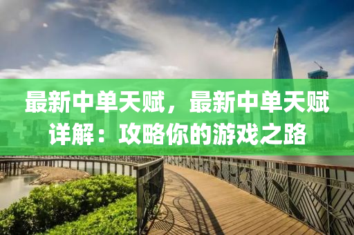最新中单天赋，最新中单天赋详解：攻略你的游戏之路