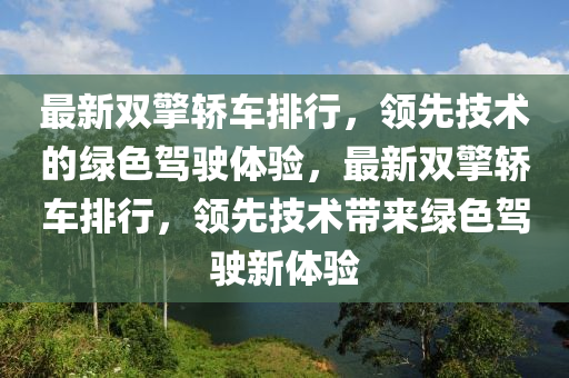 最新双擎轿车排行，领先技术的绿色驾驶体验，最新双擎轿车排行，领先技术带来绿色驾驶新体验