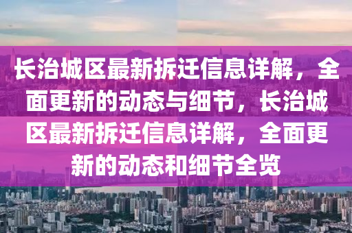 长治城区最新拆迁信息详解，全面更新的动态与细节，长治城区最新拆迁信息详解，全面更新的动态和细节全览