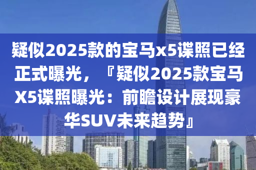 疑似2025款的宝马x5谍照已经正式曝光，『疑似2025款宝马X5谍照曝光：前瞻设计展现豪华SUV未来趋势』