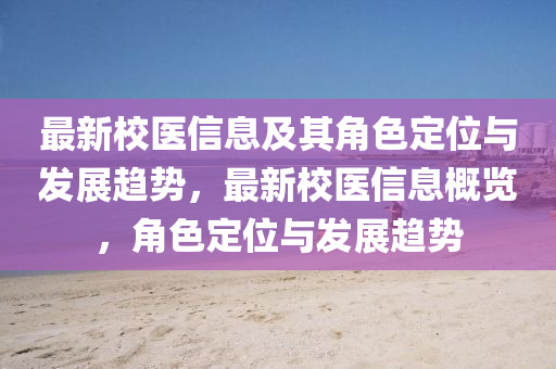 最新校医信息及其角色定位与发展趋势，最新校医信息概览，角色定位与发展趋势