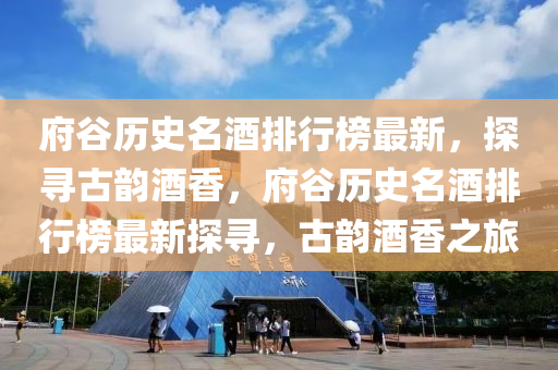 府谷历史名酒排行榜最新，探寻古韵酒香，府谷历史名酒排行榜最新探寻，古韵酒香之旅