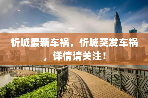 忻城最新车祸，忻城突发车祸，详情请关注！
