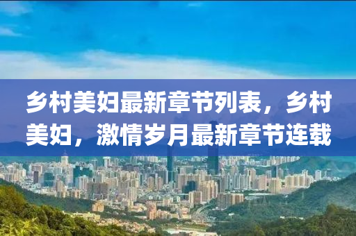 乡村美妇最新章节列表，乡村美妇，激情岁月最新章节连载